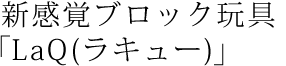 新感覚ブロック玩具「LaQ(ラキュー)」