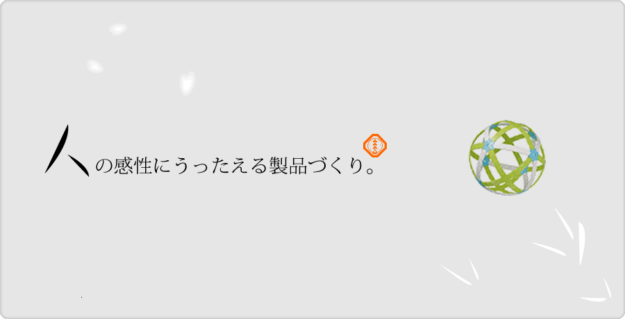 「人」の感性にうったえる製品づくり。